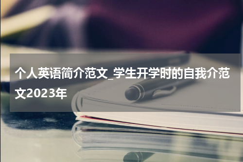 个人英语简介范文_学生开学时的自我介范文2023年
