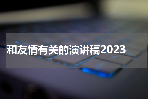 和友情有关的演讲稿2023