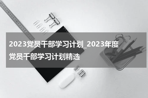 2023党员干部学习计划_2023年度党员干部学习计划精选