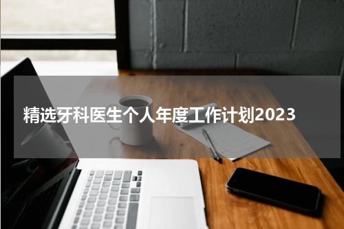 精选牙科医生个人年度工作计划2023