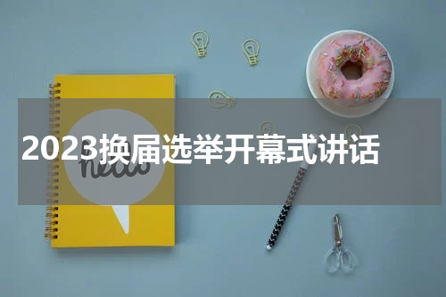 2023换届选举开幕式讲话