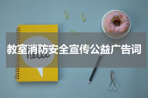 教室消防安全宣传公益广告词