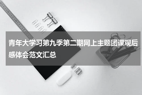 青年大学习第九季第二期网上主题团课观后感体会范文汇总