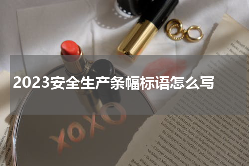 2023安全生产条幅标语怎么写