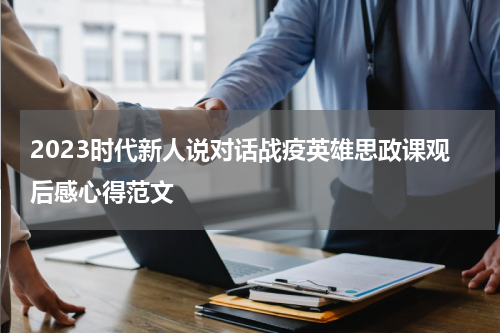 2023时代新人说对话战疫英雄思政课观后感心得范文