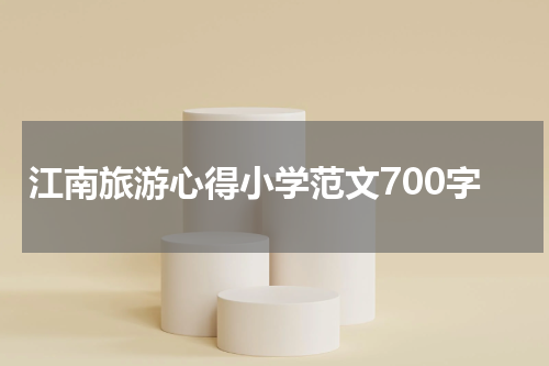 江南旅游心得小学范文700字
