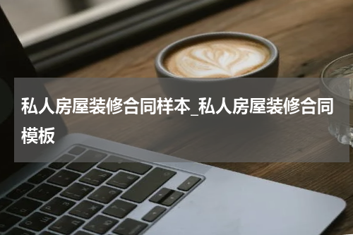 私人房屋装修合同样本_私人房屋装修合同模板