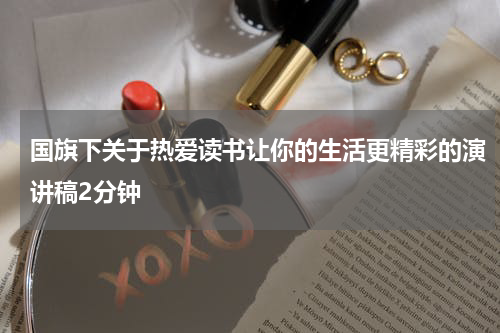国旗下关于热爱读书让你的生活更精彩的演讲稿2分钟