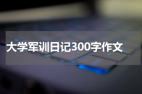 大学军训日记300字作文