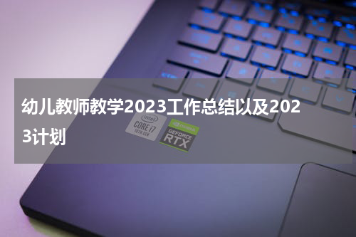 幼儿教师教学2023工作总结以及2023计划