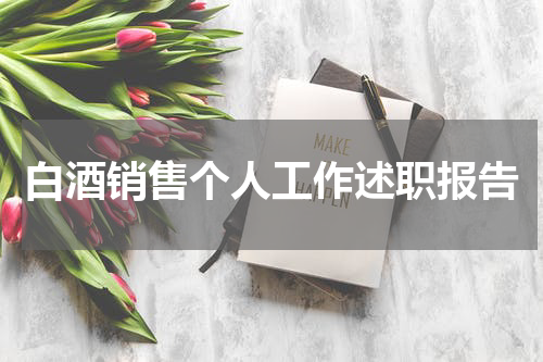 白酒销售个人工作述职报告