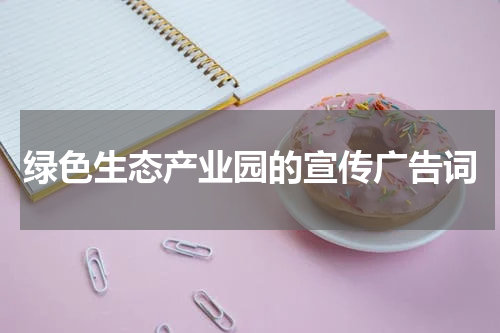 绿色生态产业园的宣传广告词