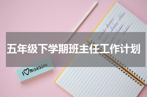 五年级下学期班主任工作计划