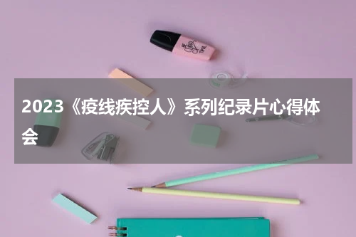 2023《疫线疾控人》系列纪录片心得体会