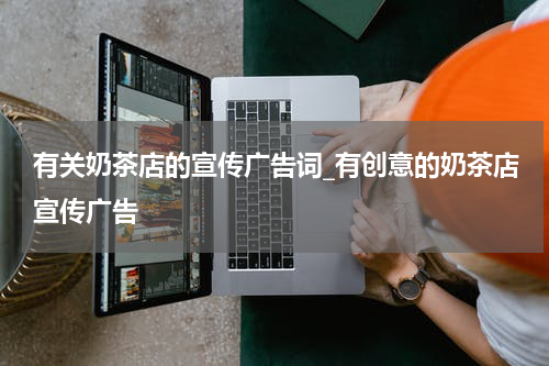 有关奶茶店的宣传广告词_有创意的奶茶店宣传广告
