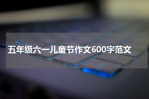 五年级六一儿童节作文600字范文