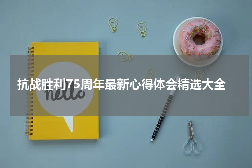 抗战胜利75周年最新心得体会精选大全