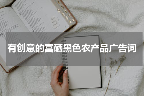 有创意的富硒黑色农产品广告词