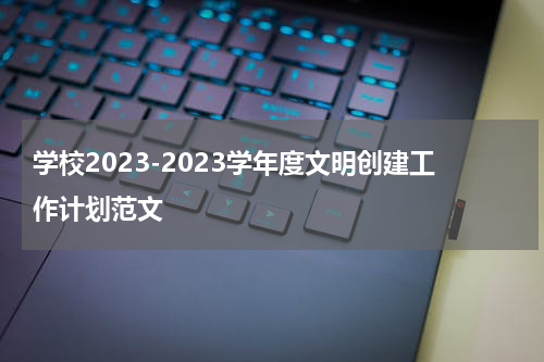 学校2023-2023学年度文明创建工作计划范文