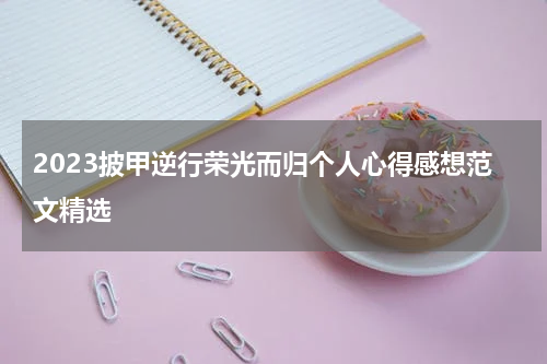 2023披甲逆行荣光而归个人心得感想范文精选