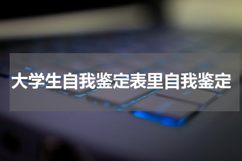 大学生自我鉴定表里自我鉴定