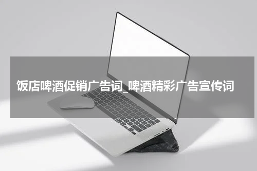 饭店啤酒促销广告词_啤酒精彩广告宣传词
