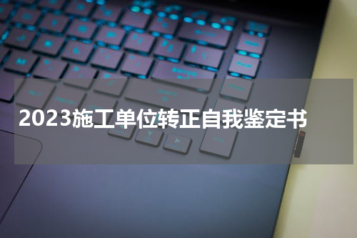 2023施工单位转正自我鉴定书
