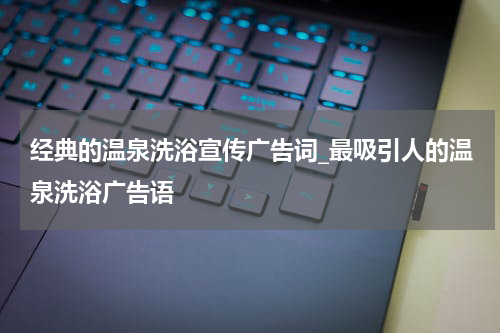 经典的温泉洗浴宣传广告词_最吸引人的温泉洗浴广告语