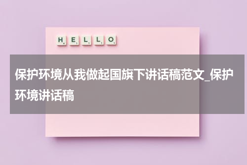 保护环境从我做起国旗下讲话稿范文_保护环境讲话稿
