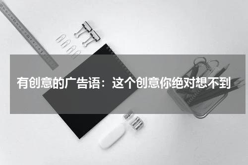 有创意的广告语：这个创意你绝对想不到