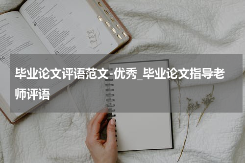 毕业论文评语范文-优秀_毕业论文指导老师评语