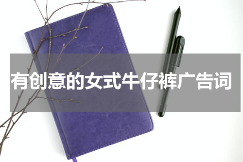 有创意的女式牛仔裤广告词