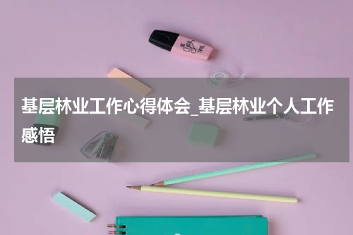 基层林业工作心得体会_基层林业个人工作感悟