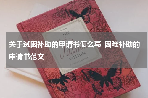 关于贫困补助的申请书怎么写_困难补助的申请书范文