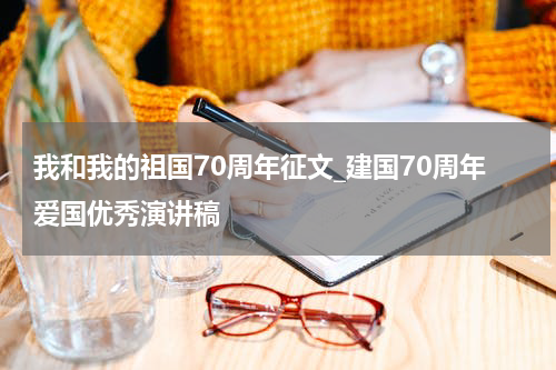 我和我的祖国70周年征文_建国70周年爱国优秀演讲稿