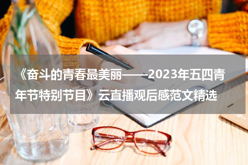 《奋斗的青春最美丽——2023年五四青年节特别节目》云直播观后感范文精选