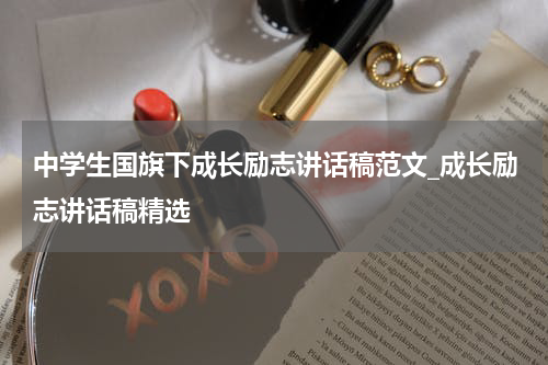 中学生国旗下成长励志讲话稿范文_成长励志讲话稿精选