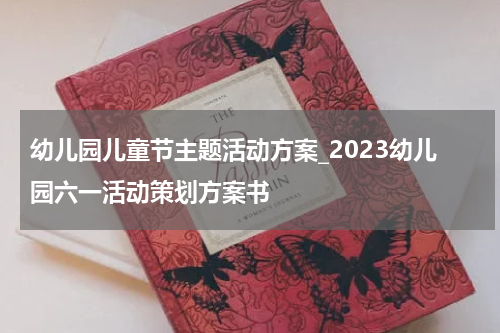 幼儿园儿童节主题活动方案_2023幼儿园六一活动策划方案书