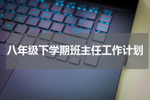 八年级下学期班主任工作计划