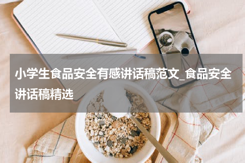 小学生食品安全有感讲话稿范文_食品安全讲话稿精选