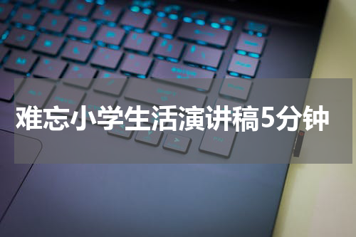 难忘小学生活演讲稿5分钟