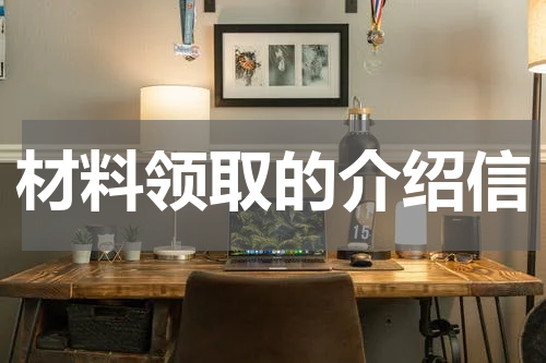 材料领取的介绍信