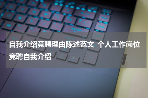 自我介绍竞聘理由陈述范文_个人工作岗位竞聘自我介绍