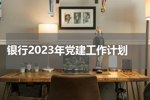 银行2023年党建工作计划