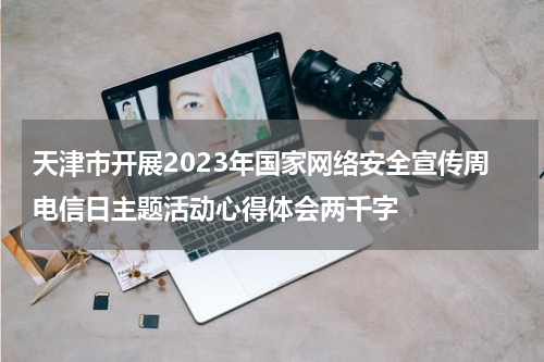 天津市开展2023年国家网络安全宣传周电信日主题活动心得体会两千字
