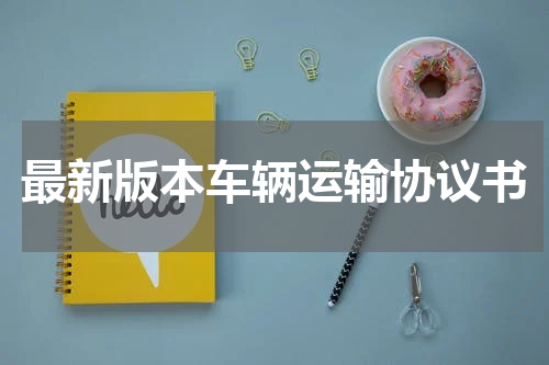 最新版本车辆运输协议书