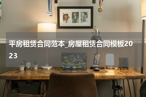 平房租赁合同范本_房屋租赁合同模板2023