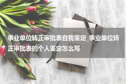 事业单位转正审批表自我鉴定_事业单位转正审批表的个人鉴定怎么写