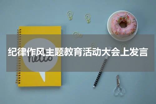 纪律作风主题教育活动大会上发言