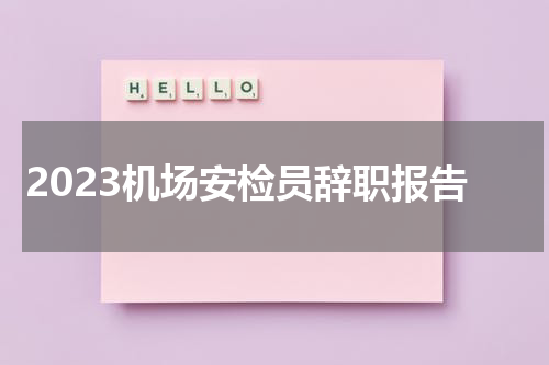 2023机场安检员辞职报告